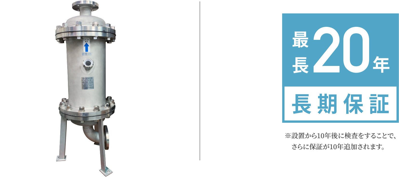 最長20年長期保証 ※導入から10年後に検査をすることで、さらに保証が10年追加されます。